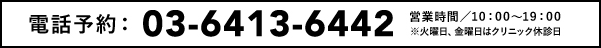 電話予約：03-6413-6442　営業時間/10:00-19:00 ※火曜日、金曜日はクリニック休診